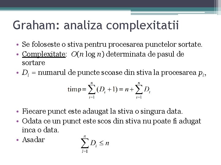Graham: analiza complexitatii • Se foloseste o stiva pentru procesarea punctelor sortate. • Complexitate: Graham: analiza complexitatii • Se foloseste o stiva pentru procesarea punctelor sortate. • Complexitate: