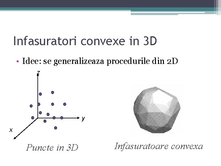 Infasuratori convexe in 3 D • Idee: se generalizeaza procedurile din 2 D z Infasuratori convexe in 3 D • Idee: se generalizeaza procedurile din 2 D z