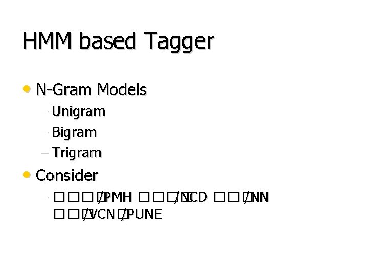 HMM based Tagger • N-Gram Models – Unigram – Bigram – Trigram • Consider