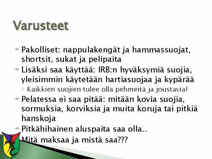 Varusteet Pakolliset: nappulakengät ja hammassuojat, shortsit, sukat ja pelipaita Lisäksi saa käyttää: IRB: n