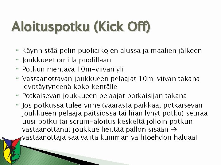 Aloituspotku (Kick Off) Käynnistää pelin puoliaikojen alussa ja maalien jälkeen Joukkueet omilla puolillaan Potkun