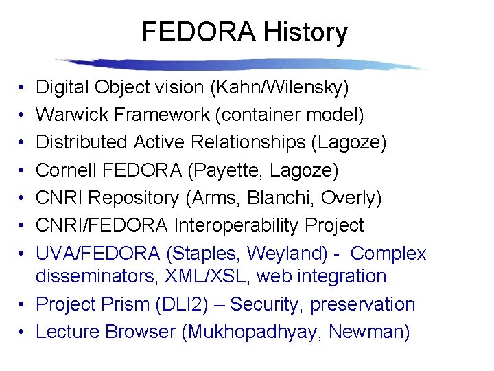 FEDORA History • • Digital Object vision (Kahn/Wilensky) Warwick Framework (container model) Distributed Active