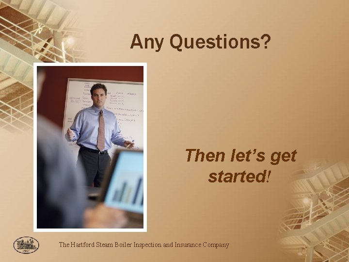 Any Questions? Then let’s get started! The Hartford Steam Boiler Inspection and Insurance Company