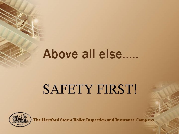 Above all else…. . SAFETY FIRST! The Hartford Steam Boiler Inspection and Insurance Company