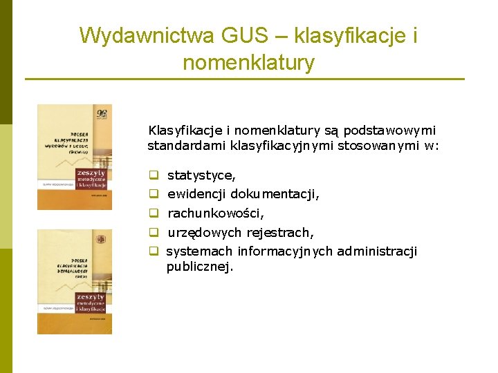 Wydawnictwa GUS – klasyfikacje i nomenklatury Klasyfikacje i nomenklatury są podstawowymi standardami klasyfikacyjnymi stosowanymi Wydawnictwa GUS – klasyfikacje i nomenklatury Klasyfikacje i nomenklatury są podstawowymi standardami klasyfikacyjnymi stosowanymi