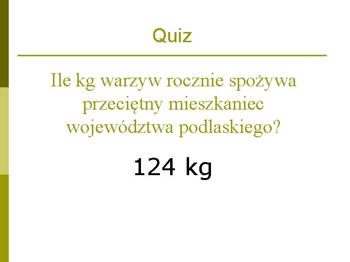 Quiz Ile kg warzyw rocznie spożywa przeciętny mieszkaniec województwa podlaskiego? 124 kg Quiz Ile kg warzyw rocznie spożywa przeciętny mieszkaniec województwa podlaskiego? 124 kg