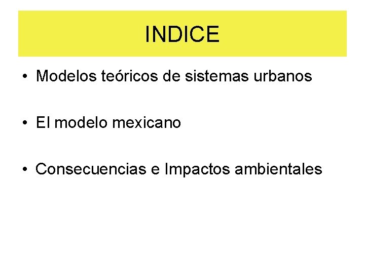 INDICE • Modelos teóricos de sistemas urbanos • El modelo mexicano • Consecuencias e