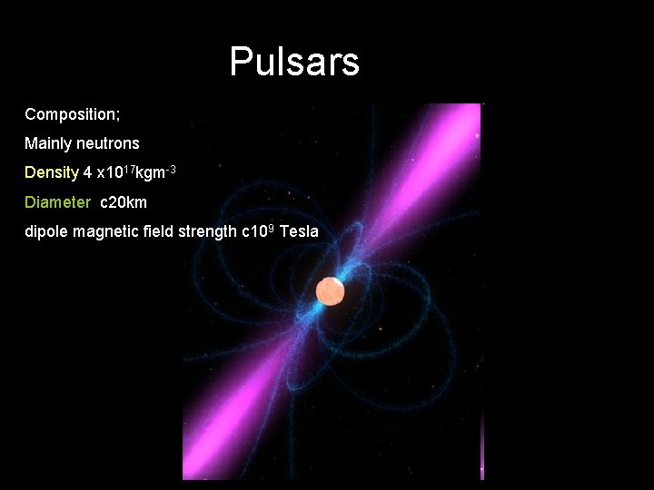 Pulsars Composition; Mainly neutrons Density 4 x 1017 kgm-3 Diameter c 20 km dipole