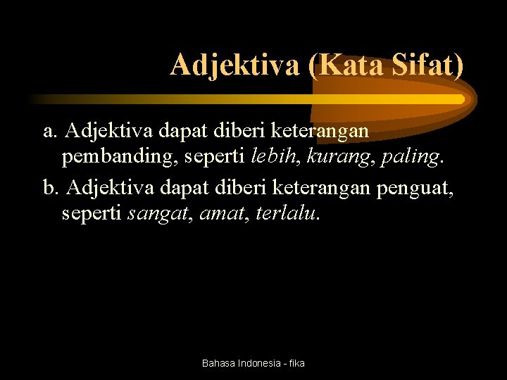 Adjektiva (Kata Sifat) a. Adjektiva dapat diberi keterangan pembanding, seperti lebih, kurang, paling. b.