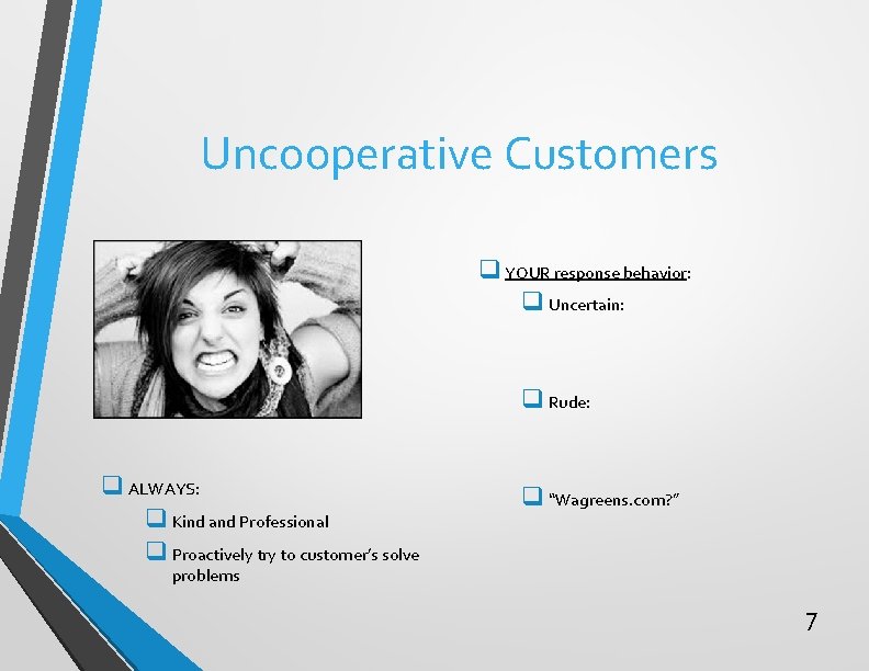 Uncooperative Customers q YOUR response behavior: q Uncertain: q Rude: q ALWAYS: q Kind