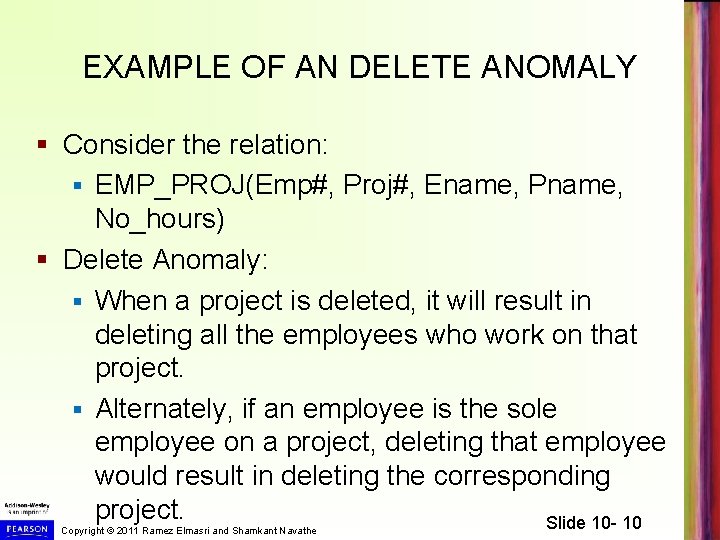 EXAMPLE OF AN DELETE ANOMALY § Consider the relation: § EMP_PROJ(Emp#, Proj#, Ename, Pname,