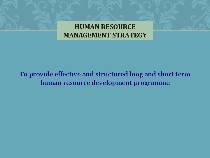 HUMAN RESOURCE MANAGEMENT STRATEGY To provide effective and structured long and short term human