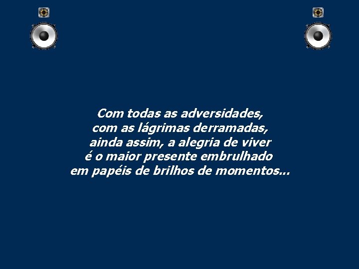 Com todas as adversidades, com as lágrimas derramadas, ainda assim, a alegria de viver