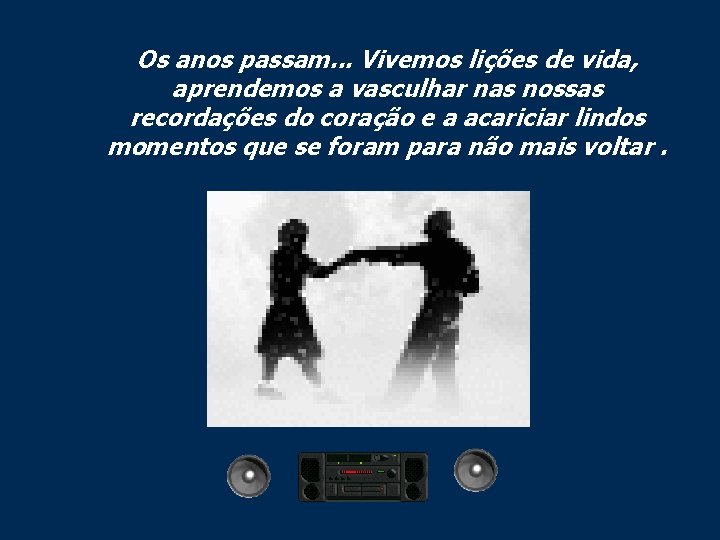 Os anos passam. . . Vivemos lições de vida, aprendemos a vasculhar nas nossas