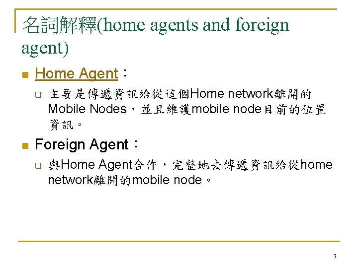 名詞解釋(home agents and foreign agent) n Home Agent： q n 主要是傳遞資訊給從這個Home network離開的 Mobile Nodes，並且維護mobile