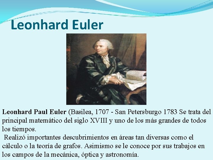 Leonhard Euler Leonhard Paul Euler (Basilea, 1707 - San Petersburgo 1783 Se trata del