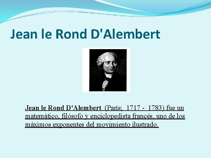 Jean le Rond D'Alembert (París; 1717 - 1783) fue un matemático, filósofo y enciclopedista