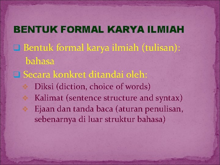 BENTUK FORMAL KARYA ILMIAH q Bentuk formal karya ilmiah (tulisan): bahasa q Secara konkret