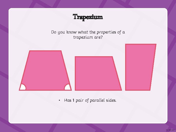 Trapezium Do you know what the properties of a trapezium are? • Has 1