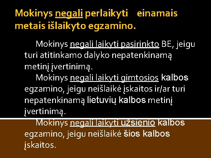 Mokinys negali perlaikyti einamais metais išlaikyto egzamino. Mokinys negali laikyti pasirinkto BE, jeigu turi