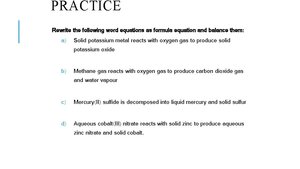 PRACTICE Rewrite the following word equations as formula equation and balance them: a) Solid