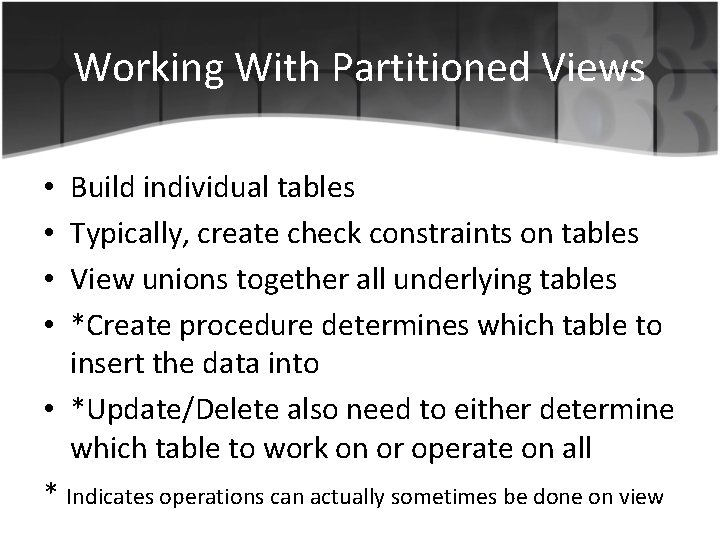 Working With Partitioned Views Build individual tables Typically, create check constraints on tables View