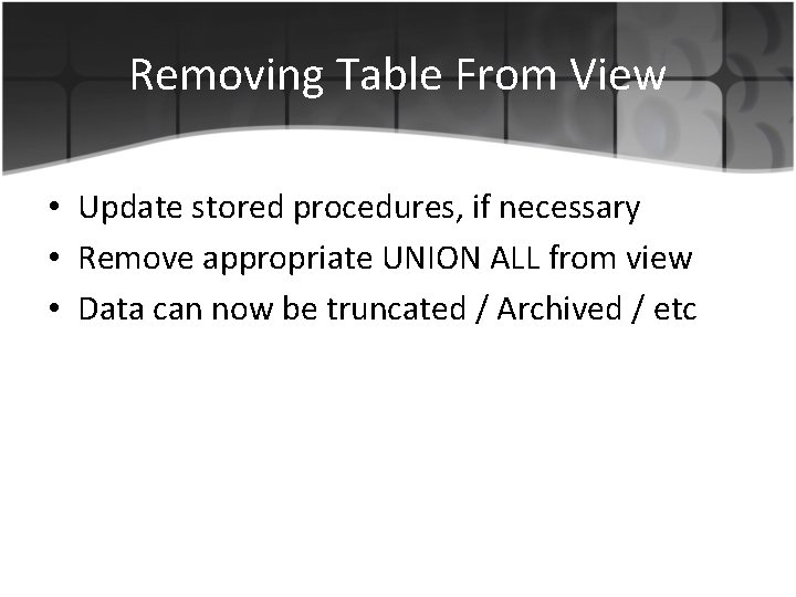 Removing Table From View • Update stored procedures, if necessary • Remove appropriate UNION