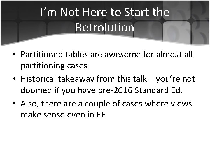 I’m Not Here to Start the Retrolution • Partitioned tables are awesome for almost