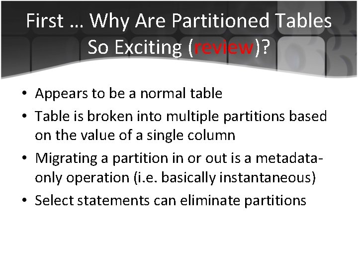 First … Why Are Partitioned Tables So Exciting (review)? • Appears to be a