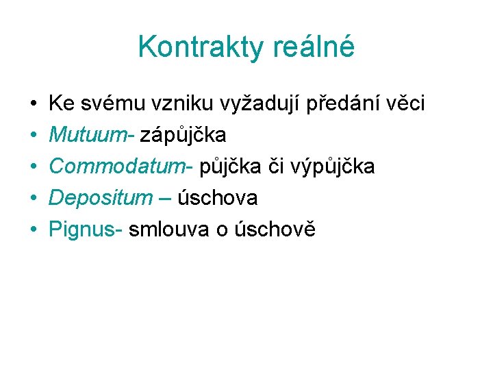 Kontrakty reálné • • • Ke svému vzniku vyžadují předání věci Mutuum- zápůjčka Commodatum-