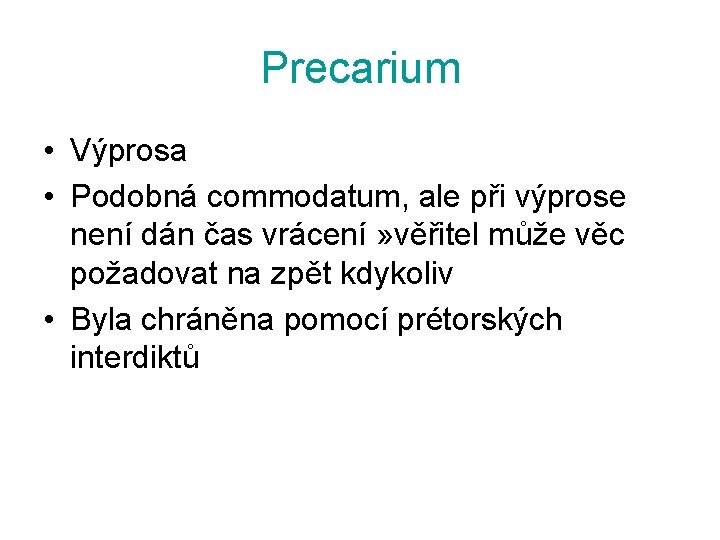 Precarium • Výprosa • Podobná commodatum, ale při výprose není dán čas vrácení »