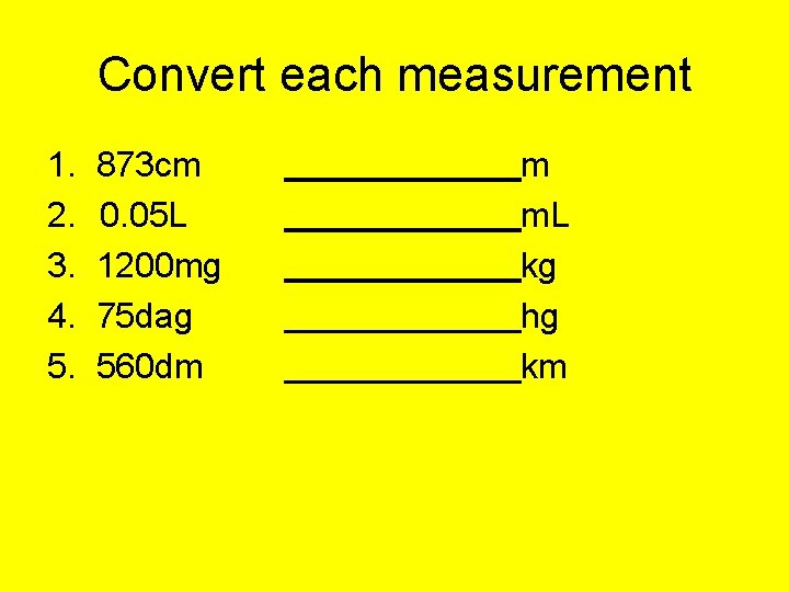 Convert each measurement 1. 2. 3. 4. 5. 873 cm 0. 05 L 1200