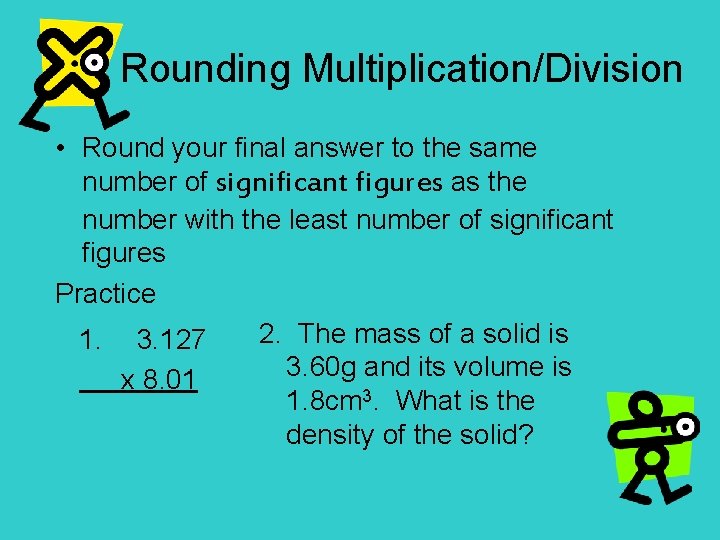 Rounding Multiplication/Division • Round your final answer to the same number of significant figures