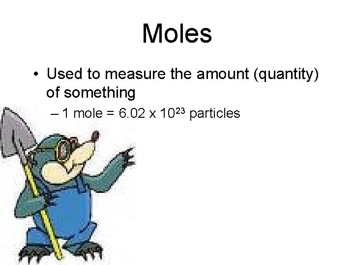 Moles • Used to measure the amount (quantity) of something – 1 mole =