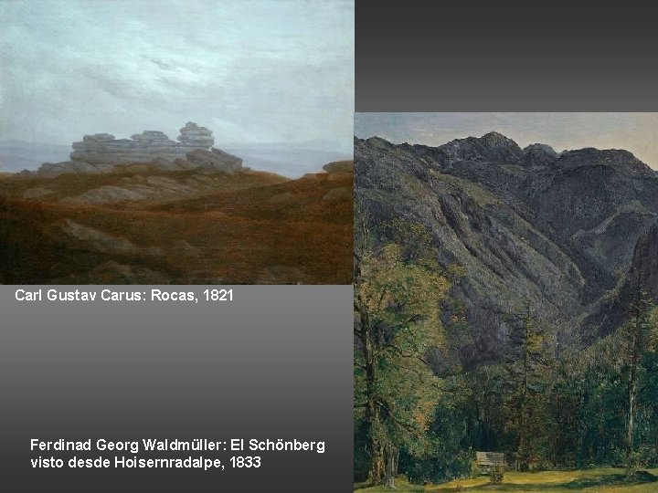 Carl Gustav Carus: Rocas, 1821 Ferdinad Georg Waldmüller: El Schönberg visto desde Hoisernradalpe, 1833