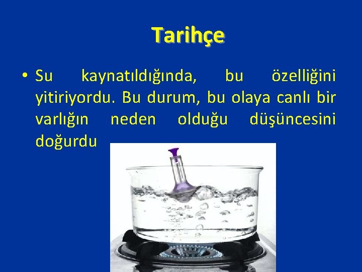 Tarihçe • Su kaynatıldığında, bu özelliğini yitiriyordu. Bu durum, bu olaya canlı bir varlığın