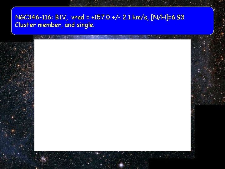 NGC 346 -116: B 1 V, vrad = +157. 0 +/- 2. 1 km/s,