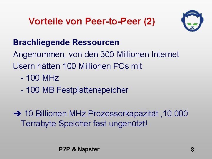 Vorteile von Peer-to-Peer (2) Brachliegende Ressourcen Angenommen, von den 300 Millionen Internet Usern hätten