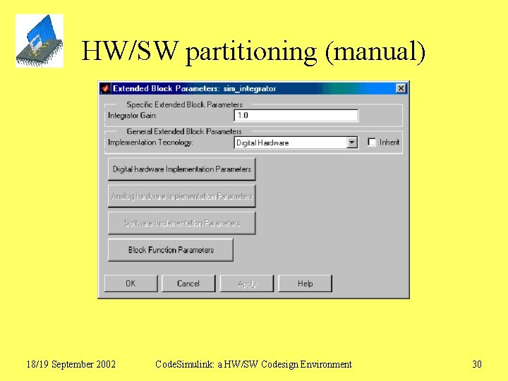 HW/SW partitioning (manual) 18/19 September 2002 Code. Simulink: a HW/SW Codesign Environment 30 