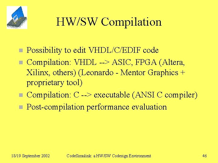 HW/SW Compilation n n Possibility to edit VHDL/C/EDIF code Compilation: VHDL --> ASIC, FPGA