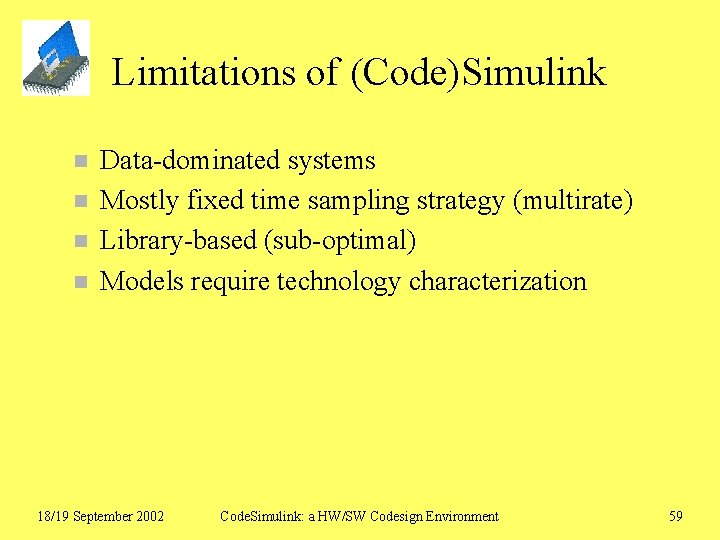 Limitations of (Code)Simulink n n Data-dominated systems Mostly fixed time sampling strategy (multirate) Library-based