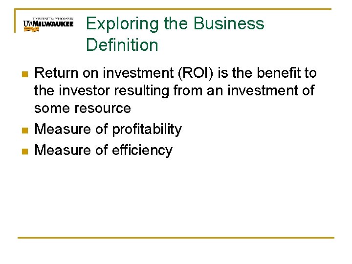 Exploring the Business Definition n Return on investment (ROI) is the benefit to the
