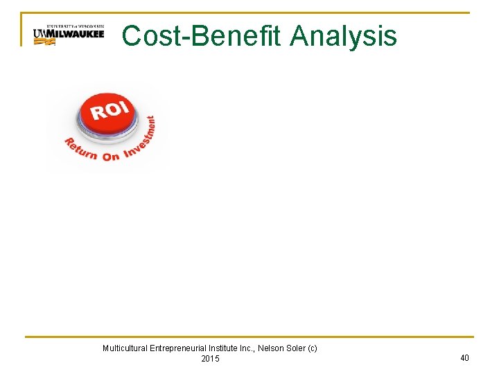 Cost-Benefit Analysis Multicultural Entrepreneurial Institute Inc. , Nelson Soler (c) 2015 40 