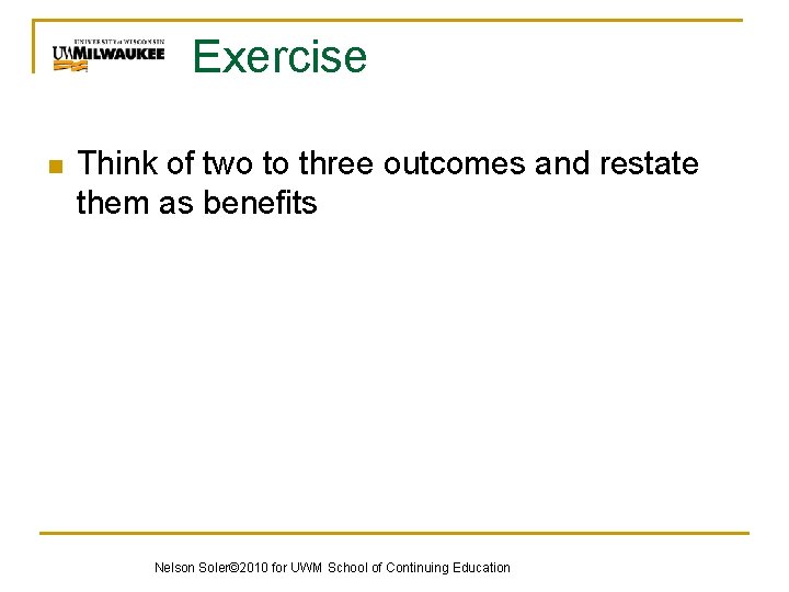 Exercise n Think of two to three outcomes and restate them as benefits Nelson