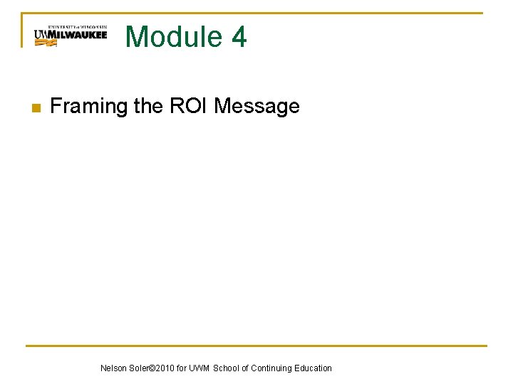 Module 4 n Framing the ROI Message Nelson Soler© 2010 for UWM School of