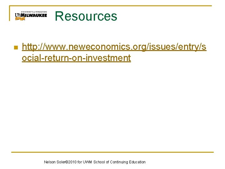 Resources n http: //www. neweconomics. org/issues/entry/s ocial-return-on-investment Nelson Soler© 2010 for UWM School of