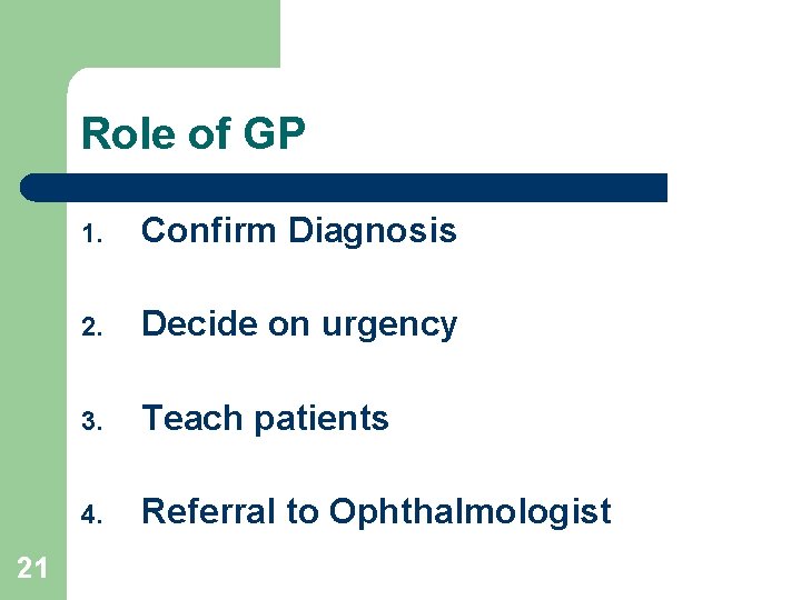 Role of GP 21 1. Confirm Diagnosis 2. Decide on urgency 3. Teach patients