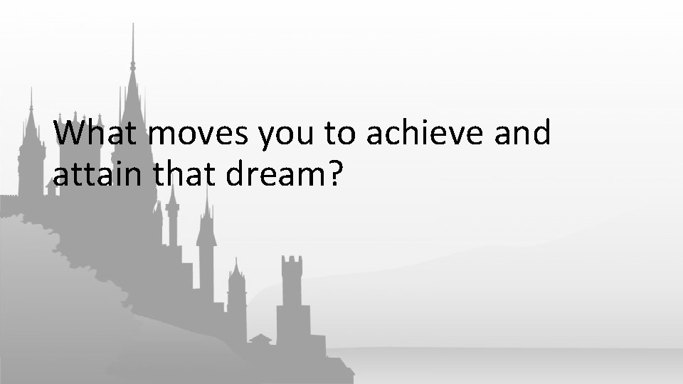 What moves you to achieve and attain that dream? 