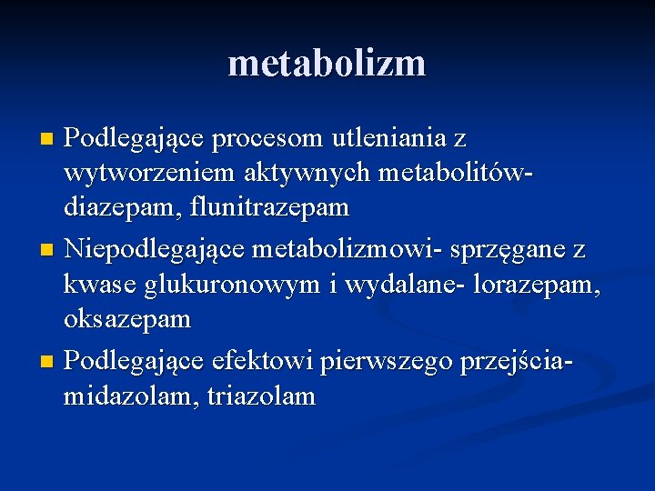 metabolizm Podlegające procesom utleniania z wytworzeniem aktywnych metabolitówdiazepam, flunitrazepam n Niepodlegające metabolizmowi- sprzęgane z