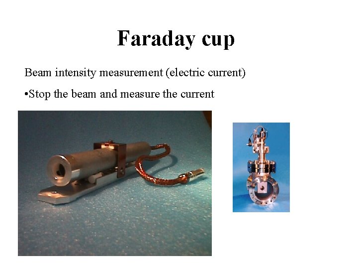 Faraday cup Beam intensity measurement (electric current) • Stop the beam and measure the